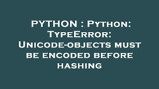 PYTHON : Python: TypeError: Unicode-objects must be encoded before hashing