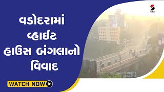 Vadodara માં વ્હાઈટ હાઉસ બંગલાનો વિવાદ@SandeshNewsTV