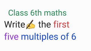 Write the first five multiples of 6 | class 6th