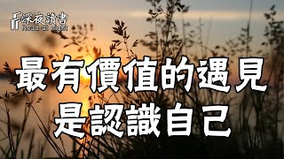 人活一世，一個人最有價值的遇見，莫過於認識自己！【深夜讀書】