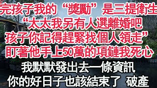 生完孩子我的“獎勵”是三提衛生紙“太太我另有人選離婚吧，孩子你記得趕緊找個人領走”盯著他手上50萬的項鏈我死心，我默默發出去一條資訊，你的好日子也該結束了 破產【顧亞男】【高光女主】【爽文】【情感】