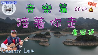 130. 音樂篇（EP27）《陪着你走 》，由Caesar自彈自唱盧冠廷 80年代經典歌曲#陪着你走 。#盧冠廷 #清遠 #桃花湖