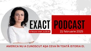 ExactPodcast din 21 februarie 2025: America nu a cunoscut așa ceva în toată istoria ei!