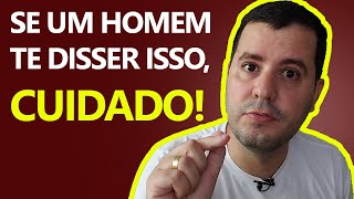 CUIDADO Quando um Homem Diz Isso a Você