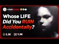 Whose Life Did You Unintentionally F*ck Up? | Reddit Stories