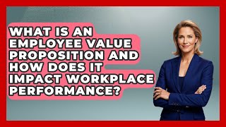 What Is An Employee Value Proposition And How Does It Impact Workplace Performance?