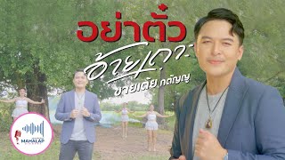 อย่าตั๋วอ้ายเถาะ - ชายเต้ย กตัญญู - New Single - Official Mv