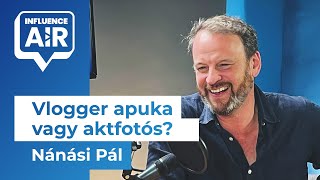 Nánási Pál: Vlogger apuka vagy aktfotós? | InfluenceAIR Podcast S01E08