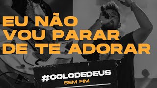 EU NÃO VOU PARAR DE TE ADORAR #COLODEDEUSSEMFIM // COLO DE DEUS