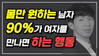 몸만 원하는 남자 90%가 여자를 만나면 하는 행동 2가지