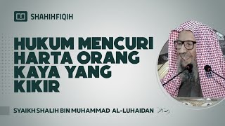 Hukum Mencuri Harta Orang Kaya yang Kikir - Syaikh Shalih bin Muhammad Al-Luhaidan #nasehatulama