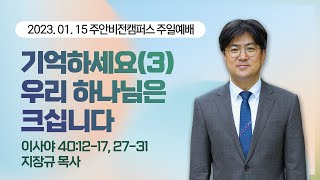 [주안1부예배] 기억하세요(3) 우리 하나님은 크십니다 I 이사야 40:12-17, 27-31 I 지장규 목사 I 2023.1.15