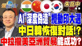 【精華】AI+政治＂深度偽造＂攪動印度大選 AI選舉奧步？ 中日韓恢復對話！？中拉攏美國首要亞洲貿易盟友能否成功？ #朱岳中