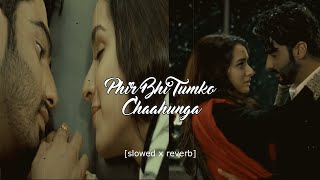 Phir Bhi Tumko Chaahunga -[ SlowedxReverb ] | Arijit Singh | Arjun K & Shraddha K | Mithoon