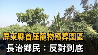 屏東縣首座寵物殯葬園區　長治鄉民：反對到底－民視新聞