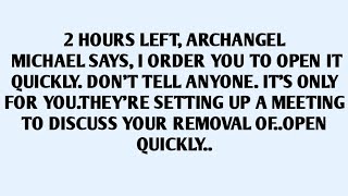 🧾2 HOURS LEFT, ARCHANGEL MICHAEL SAYS, I ORDER YOU TO OPEN IT QUICKLY. DON'T TELL ANYONE. IT'S..