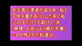 大災害で津波が迫る中、私と子供を置き去りにした夫に私「この子だけでも助けて」夫「無理。お前らより親が大事」→2人残された私達は