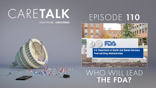 CareTalk Podcast Episode 110 - Who Will Lead the FDA?