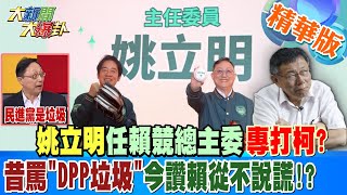 【大新聞大爆卦】姚立明任賴競總主委專打柯?昔罵\