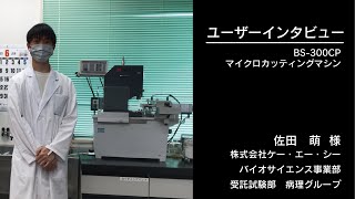 【マイクロカッティングマシン BS-300CP】ユーザーインタビュー／佐田　萌　様（株式会社ケー・エー・シー　バイオサイエンス事業部　受託試験部　病理グループ）