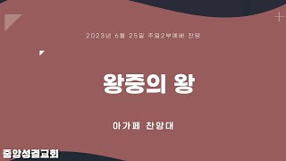 [중앙성결교회] “왕중의 왕”  아가페 찬양대 - 2023년 6월 25일 주일2부예배