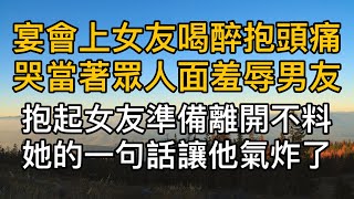 宴會上女友喝醉後抱頭痛哭當著眾人面羞辱男友，男友公主抱著女友準備離開時，不料女友的一句話讓他氣炸了。真實故事 ｜都市男女｜情感｜男閨蜜｜妻子出軌｜楓林情感