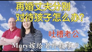 43 再婚丈夫分别对待你的孩子和他的孩子怎么办？二婚夫妻矛盾多，家庭财务, 孩子,父母, 互相更容易猜忌不信任，容易产生家庭矛盾，特别是二婚有各自孩子的家庭。澳洲中国大妈吐槽自己的老公，讲述真实故事