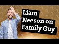 Was Liam Neeson in Family Guy?