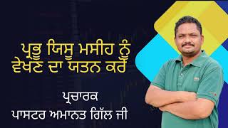 ਪ੍ਰਭੂ ਯਿਸੂ ਮਸੀਹ ਨੂੰ ਵੇਖਣ ਦਾ ਯਤਨ ਕਰੋ || ਪ੍ਰਚਾਰਕ ਪਾਸਟਰ ਅਮਾਨਤ ਗਿੱਲ ਜੀ  ||  8146724727