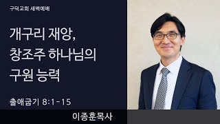 2021.04.21. 새벽예배 이종훈목사 - 개구리 재앙, 창조주 하나님의 구원 능력 [출애굽기 8장 1절 - 15절](구덕교회)