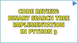 Code Review: Binary Search Tree implementation in Python 3 (2 Solutions!!)