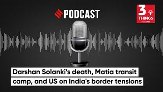 Darshan Solanki’s death, Matia transit camp, and US on India's border tensions | 3 Things Podcast