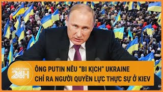 Xung đột Nga - Ukraine: Ông Putin nêu “bi kịch” Ukraine, chỉ ra người quyền lực thực sự ở Kiev