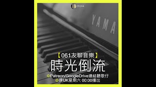 【061友聊音樂】時光倒流  ◎Patreon/GoogleDrive連結聽歌仔 ◎逢UK星期六 00:00播出