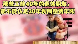 2024年，那些工龄40年的退休朋友，能不能认定20年的视同缴费年限