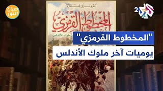 صباح النور l ''المخطوط القرمزي''.. يوميات أبي عبد الله الصغير آخر ملوك الأندلس مع فضيلة الفاروق