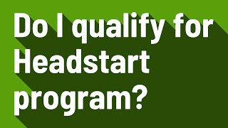 Do I qualify for Headstart program?