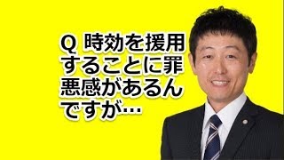 Q 時効を援用することに罪悪感があるんです・・・でも払えません。