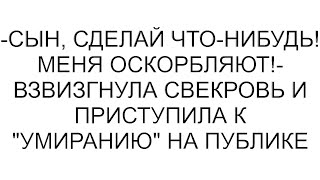 -Сын, сделай что-нибудь! Меня оскорбляют!- взвизгнула свекровь и приступила к умиранию на публике