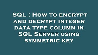 SQL : How to encrypt and decrypt integer data type column in SQL Server using symmetric key