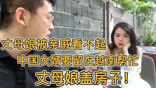 看见越南丈母娘被亲戚看不起中国女婿要留在越南帮忙盖房子