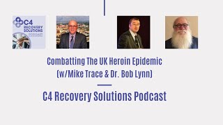 Combatting The UK Heroin Epidemic (w/ Mike Trace & Bob Lynn) -C4 Recovery Solutions Podcast Ep.2