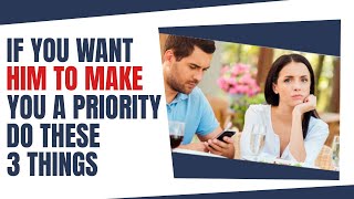 If You Want Him To Make You A Priority, Do These 3 Things