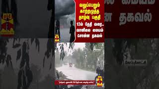 வலுப்பெறும் காற்றழுத்த தாழ்வு பகுதி - 13ஆம் தேதி வரை.. வானிலை மையம் சொன்ன தகவல்