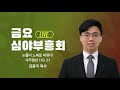 live 금요심야부흥회 김동국 목사 눈물이 노래로 바뀌다