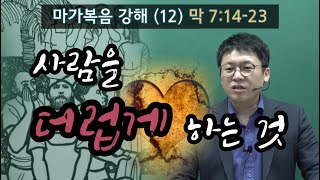 마가복음 (12) - 사람을 더럽게 하는 것(막 7:14-23) _이명호 목사