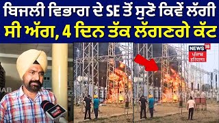 Moga News | ਬਿਜਲੀ ਵਿਭਾਗ ਦੇ SE ਤੋਂ ਸੁਣੋ ਕਿਵੇਂ ਲੱਗੀ ਸੀ ਅੱਗ, 4 ਦਿਨ ਤੱਕ ਲੱਗਣਗੇ ਕੱਟ | Punjab News | N18V