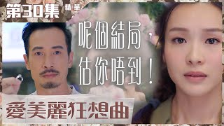 愛美麗狂想曲｜第30集加長版精華｜呢個結局，估你唔到！｜陳豪｜李佳芯