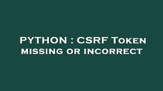 PYTHON : CSRF Token missing or incorrect