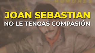 Joan Sebastian - No Le Tengas Compasión (Audio Oficial)